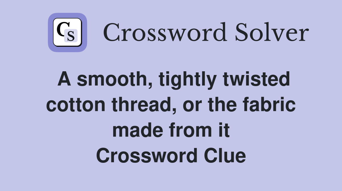 A smooth, tightly twisted cotton thread, or the fabric made from it Crossword Clue
