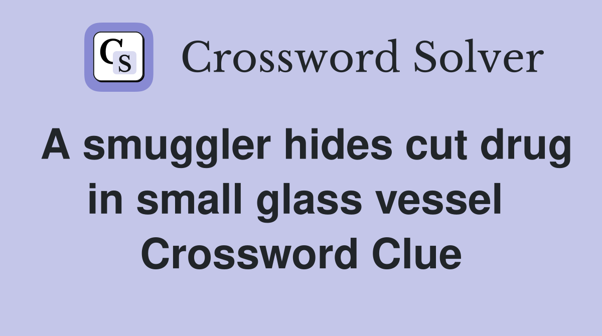 A smuggler hides cut drug in small glass vessel  Crossword Clue
