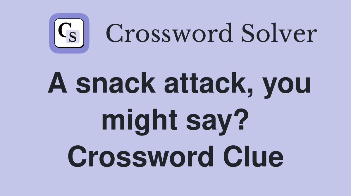 A snack attack, you might say? Crossword Clue