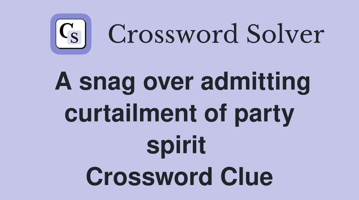 A snag over admitting curtailment of party spirit  Crossword Clue