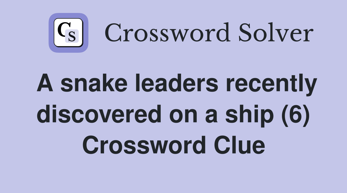 A snake leaders recently discovered on a ship (6) Crossword Clue