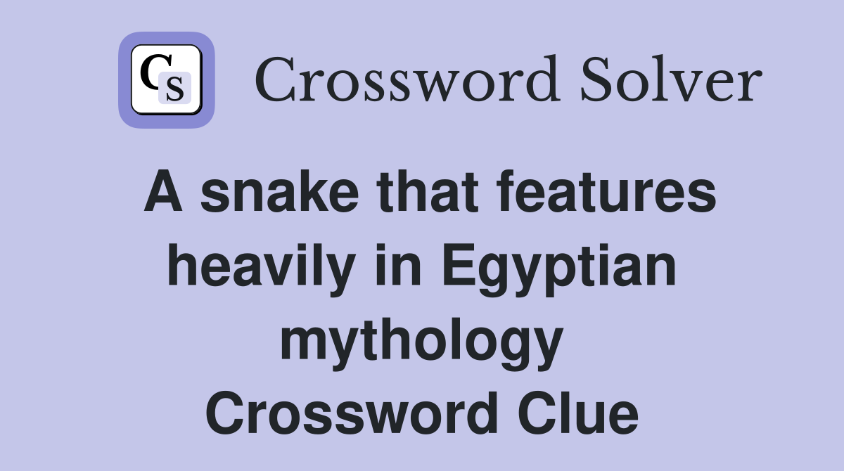A snake that features heavily in Egyptian mythology Crossword Clue