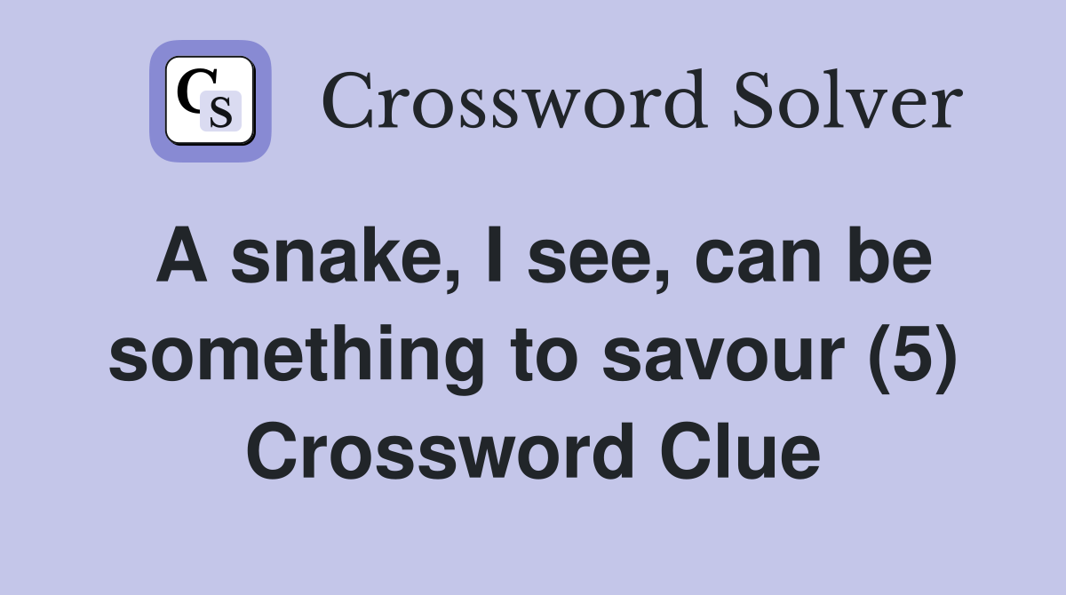 A snake, I see, can be something to savour (5) Crossword Clue