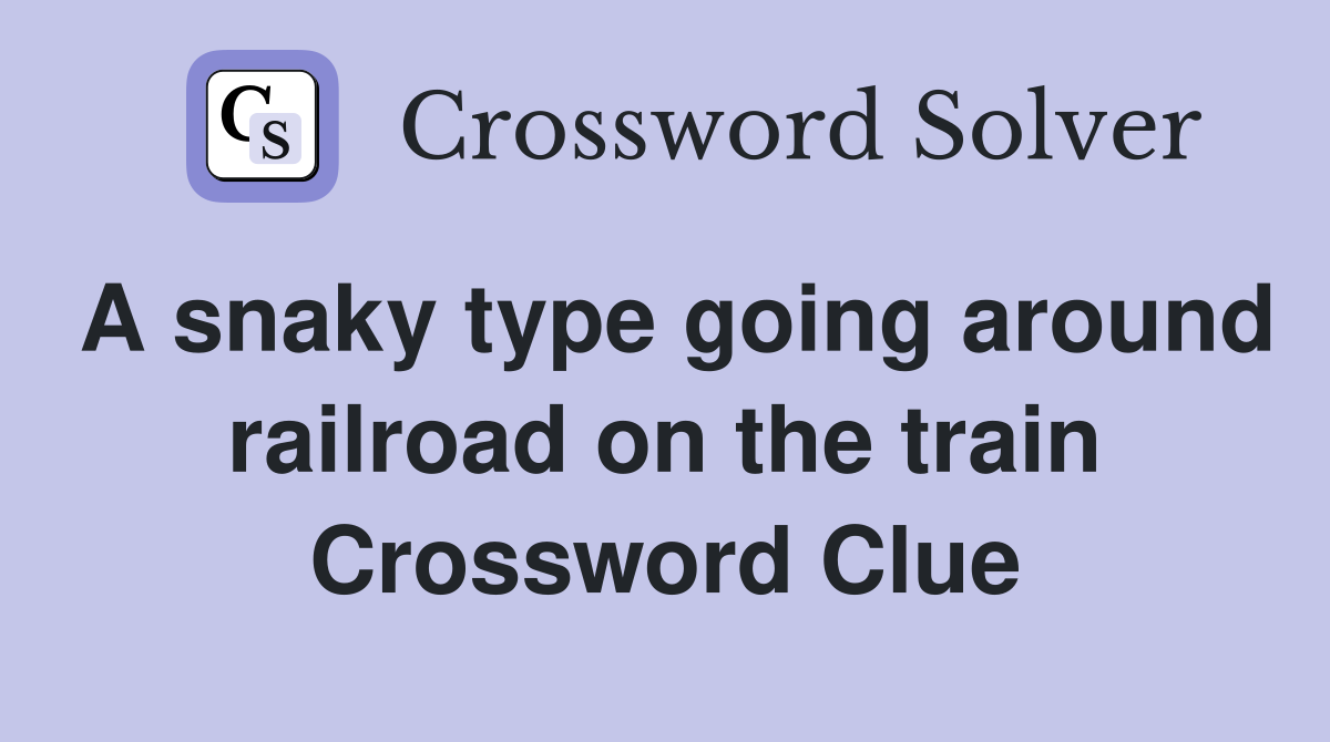 A snaky type going around railroad on the train Crossword Clue