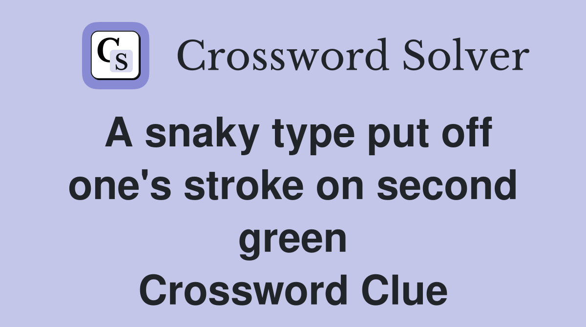 A snaky type put off one's stroke on second green Crossword Clue