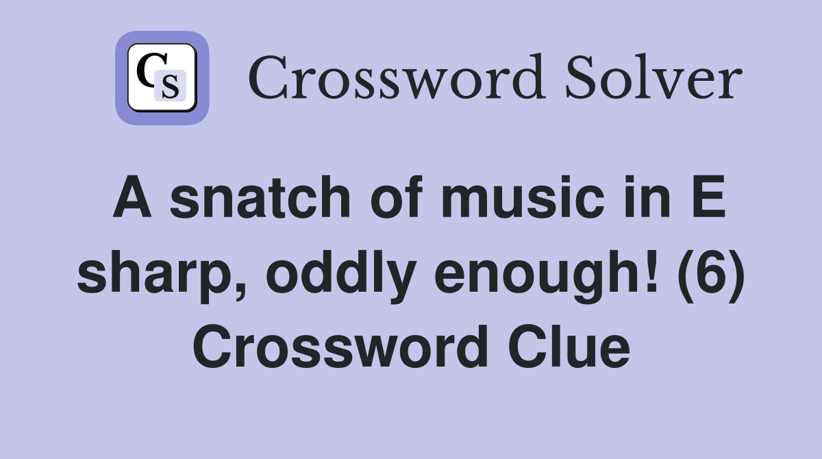 A snatch of music in E sharp, oddly enough! (6) Crossword Clue