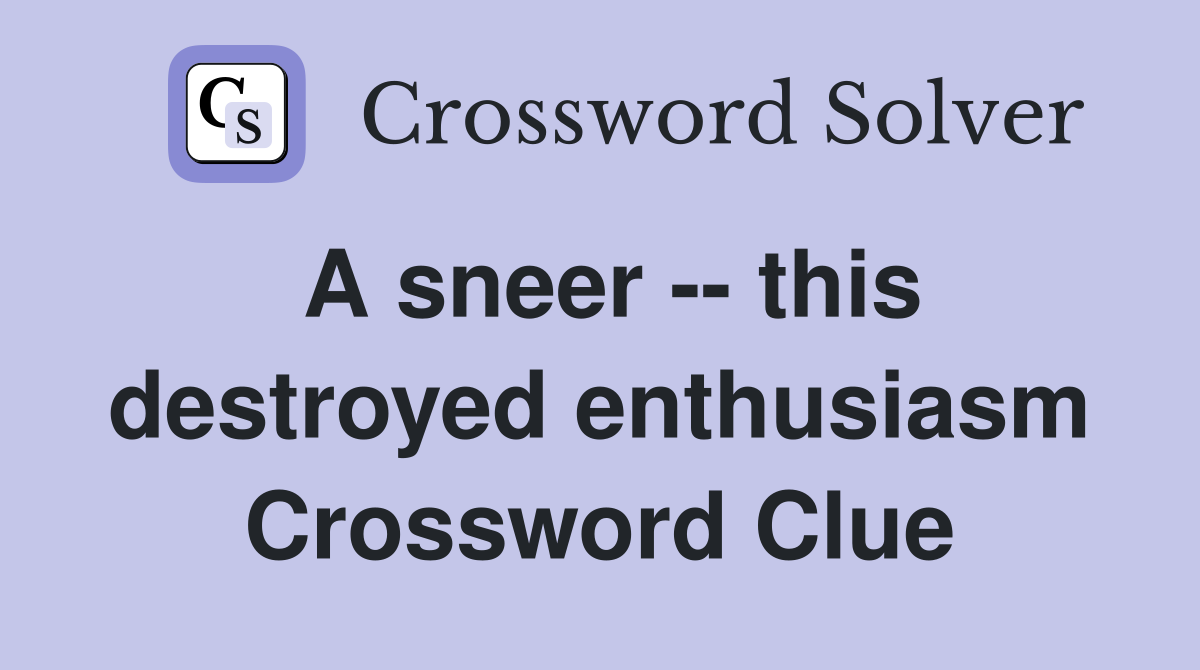A sneer -- this destroyed enthusiasm Crossword Clue