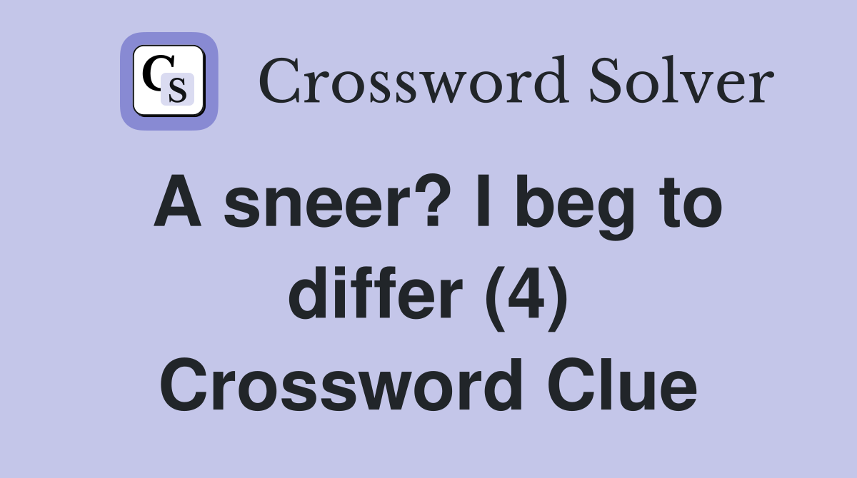 A sneer? I beg to differ (4) Crossword Clue