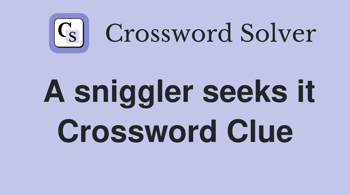 A sniggler seeks it Crossword Clue