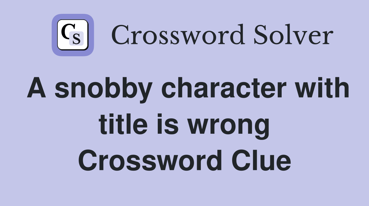 A snobby character with title is wrong Crossword Clue