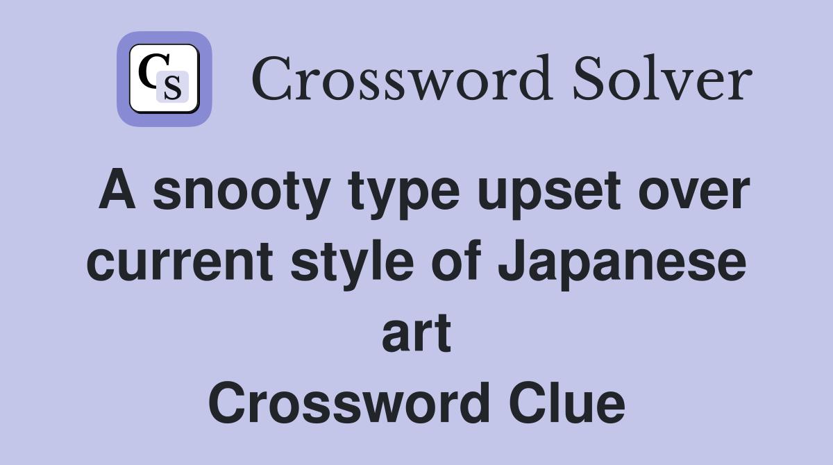 A snooty type upset over current style of Japanese art Crossword Clue