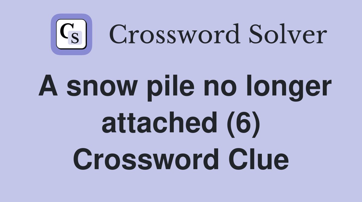 A snow pile no longer attached (6) Crossword Clue