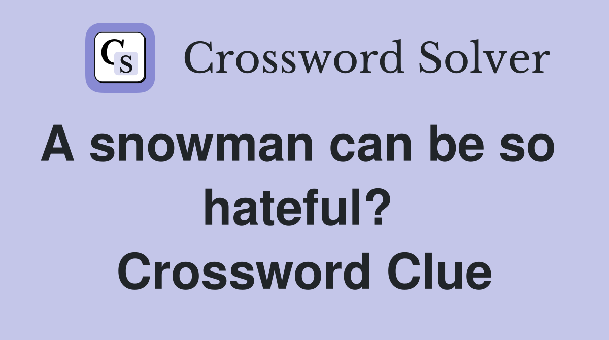 A snowman can be so   hateful?  Crossword Clue