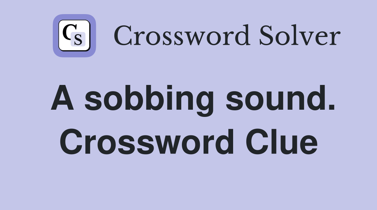 A sobbing sound. Crossword Clue