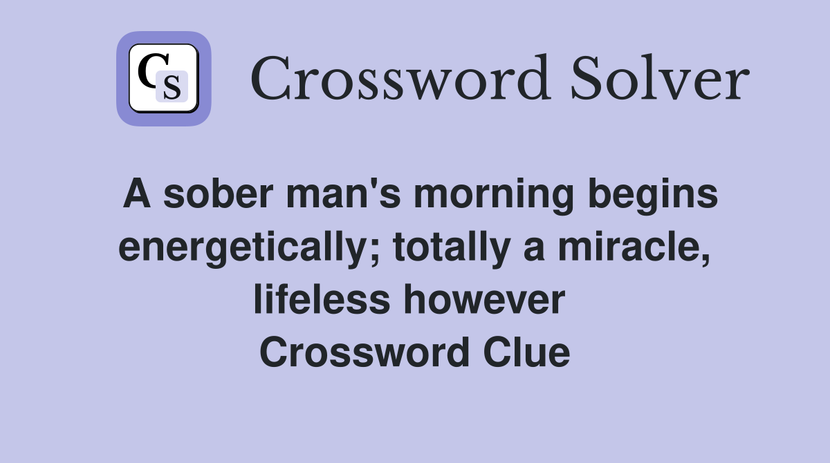 A sober man's morning begins energetically; totally a miracle, lifeless however  Crossword Clue