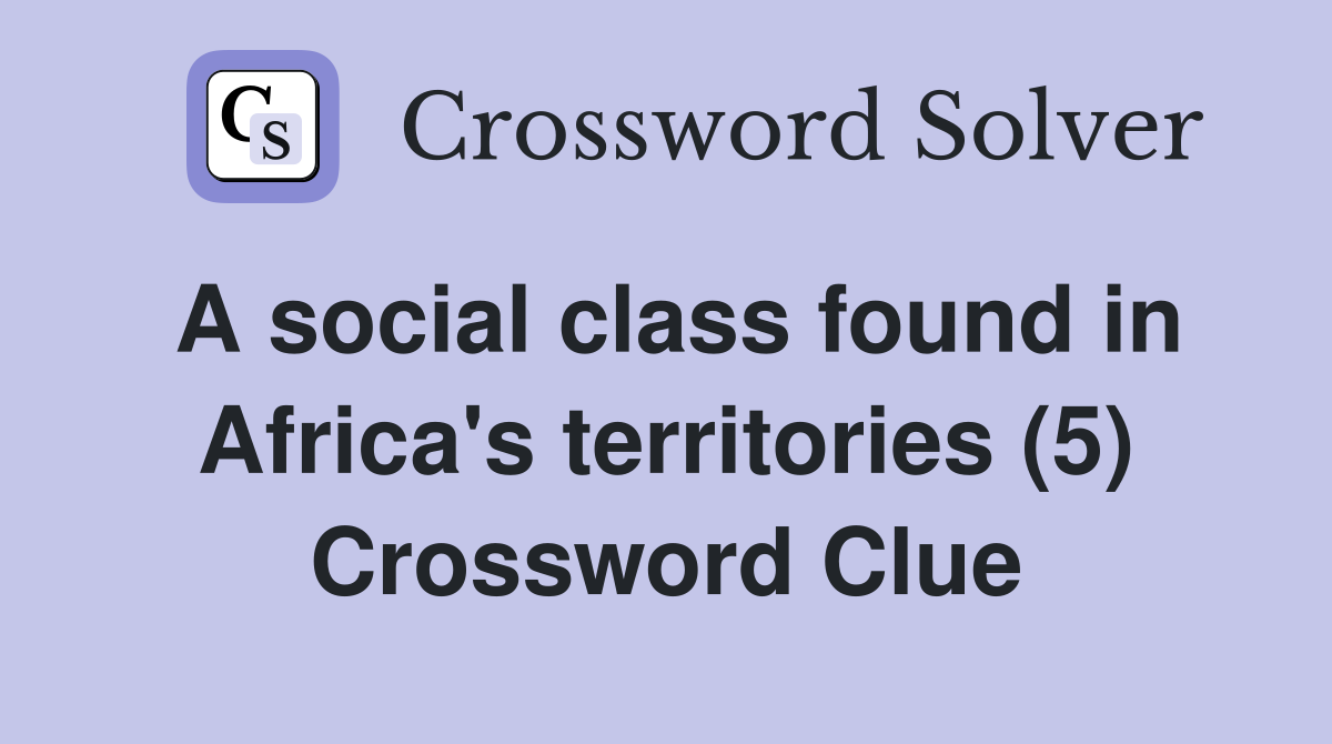 A social class found in Africa's territories (5) Crossword Clue