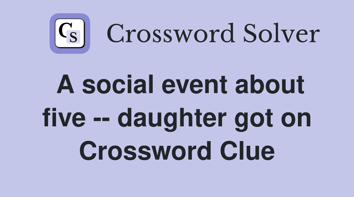 A social event about five -- daughter got on Crossword Clue