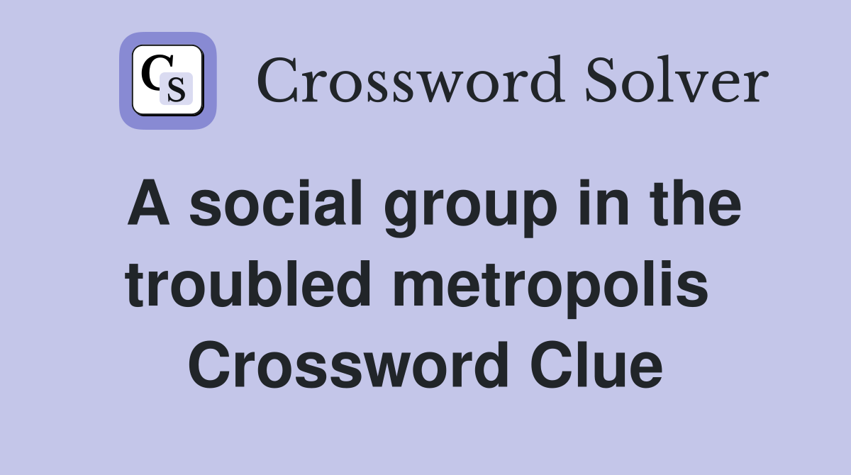 A social group in the troubled metropolis  Crossword Clue