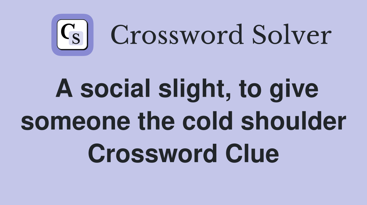 A social slight, to give someone the cold shoulder Crossword Clue