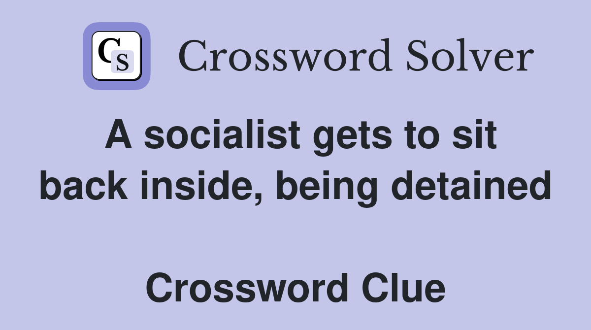 A socialist gets to sit back inside, being detained  Crossword Clue