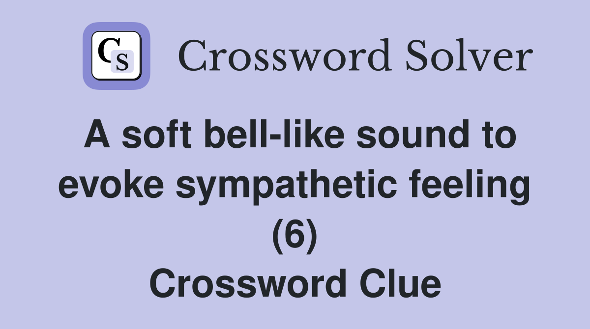 A soft bell-like sound to evoke sympathetic feeling (6) Crossword Clue