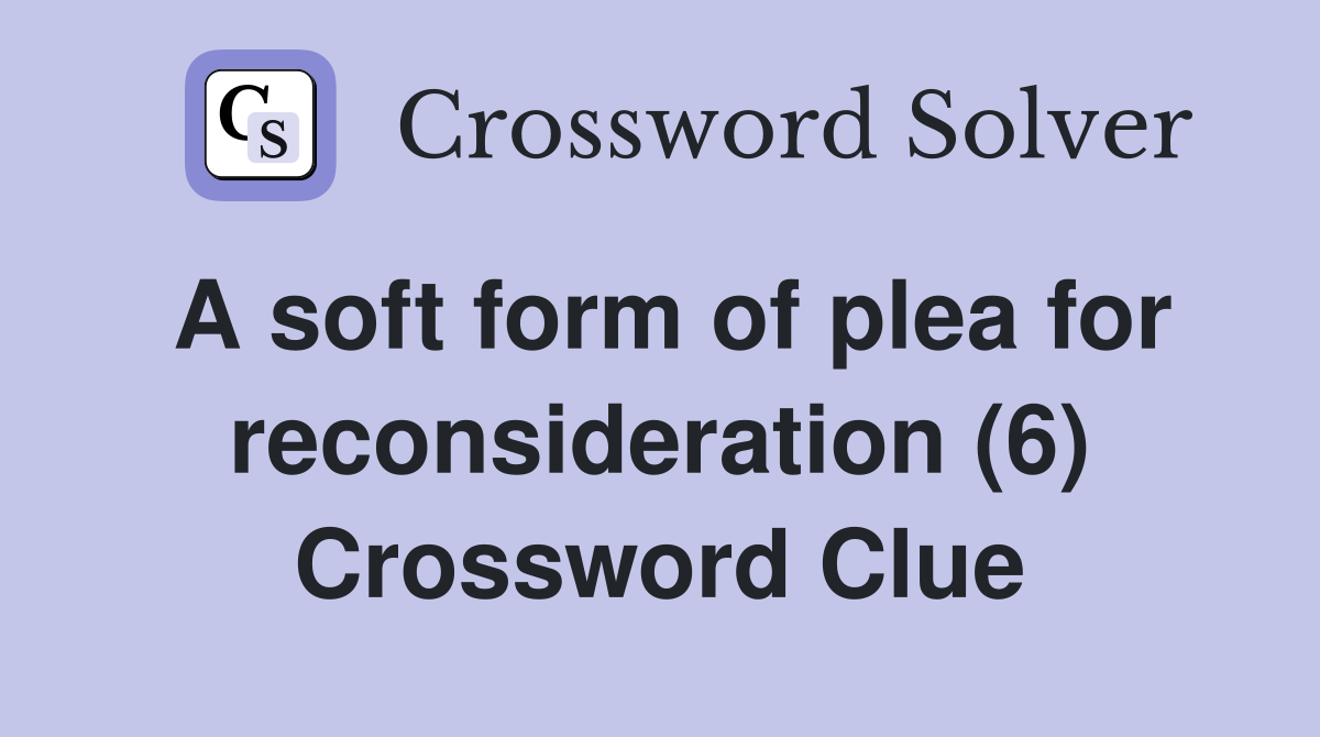 A soft form of plea for reconsideration (6) Crossword Clue