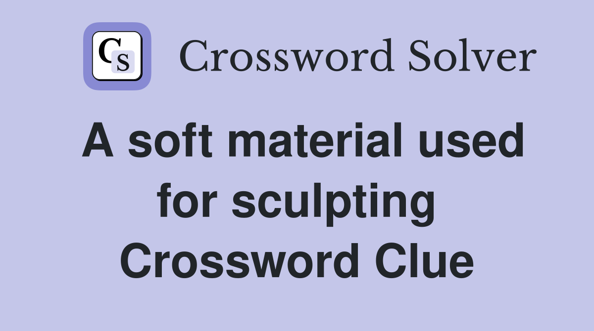 A soft material used for sculpting Crossword Clue