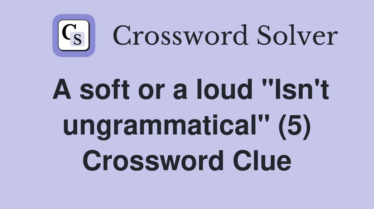 A soft or a loud "Isn't ungrammatical" (5) Crossword Clue