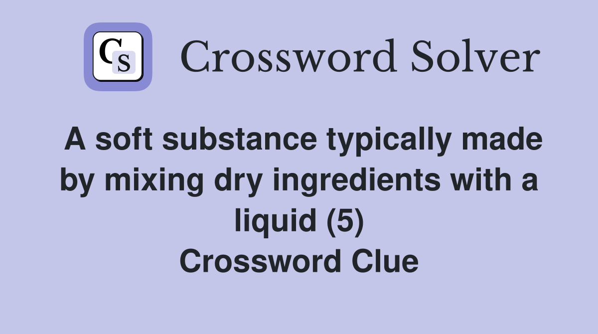 A soft substance typically made by mixing dry ingredients with a liquid (5) Crossword Clue