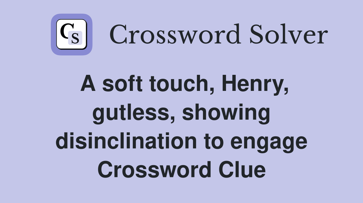 A soft touch, Henry, gutless, showing disinclination to engage Crossword Clue