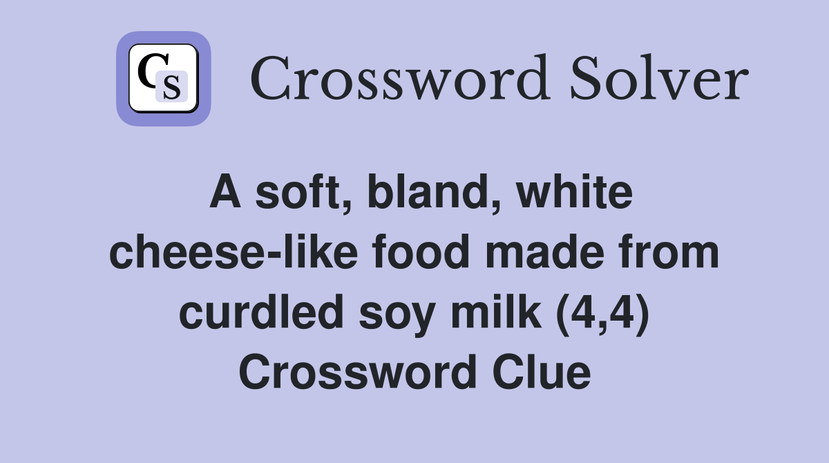 A soft, bland, white cheese-like food made from curdled soy milk (4,4) Crossword Clue