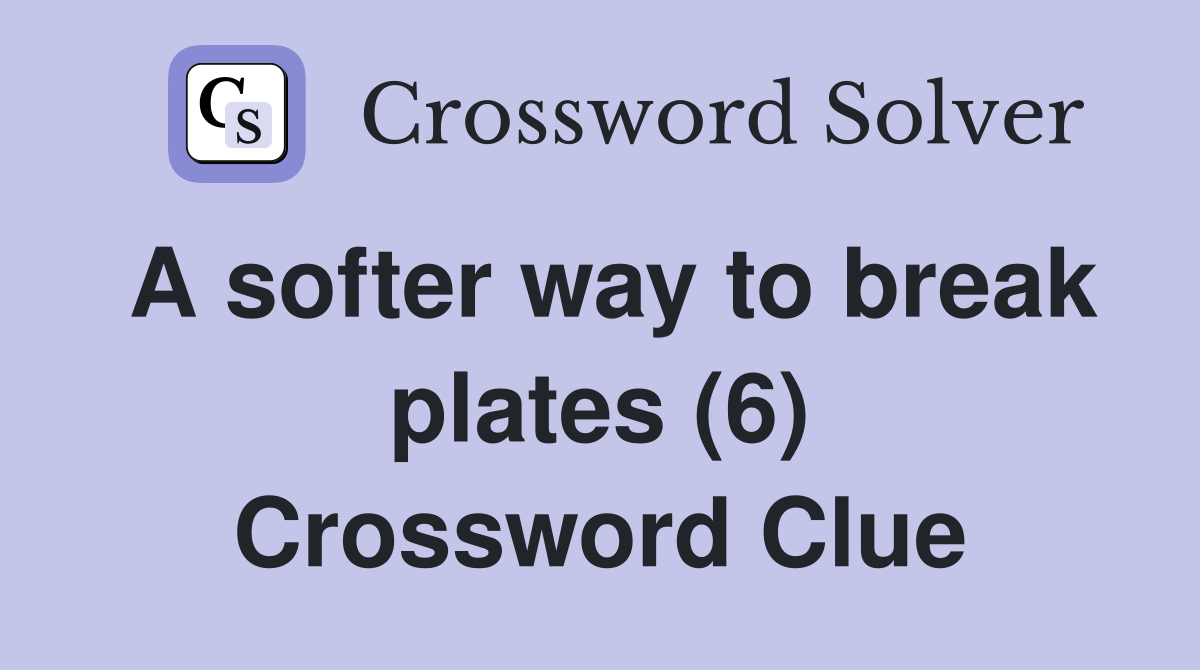 A softer way to break plates (6) Crossword Clue