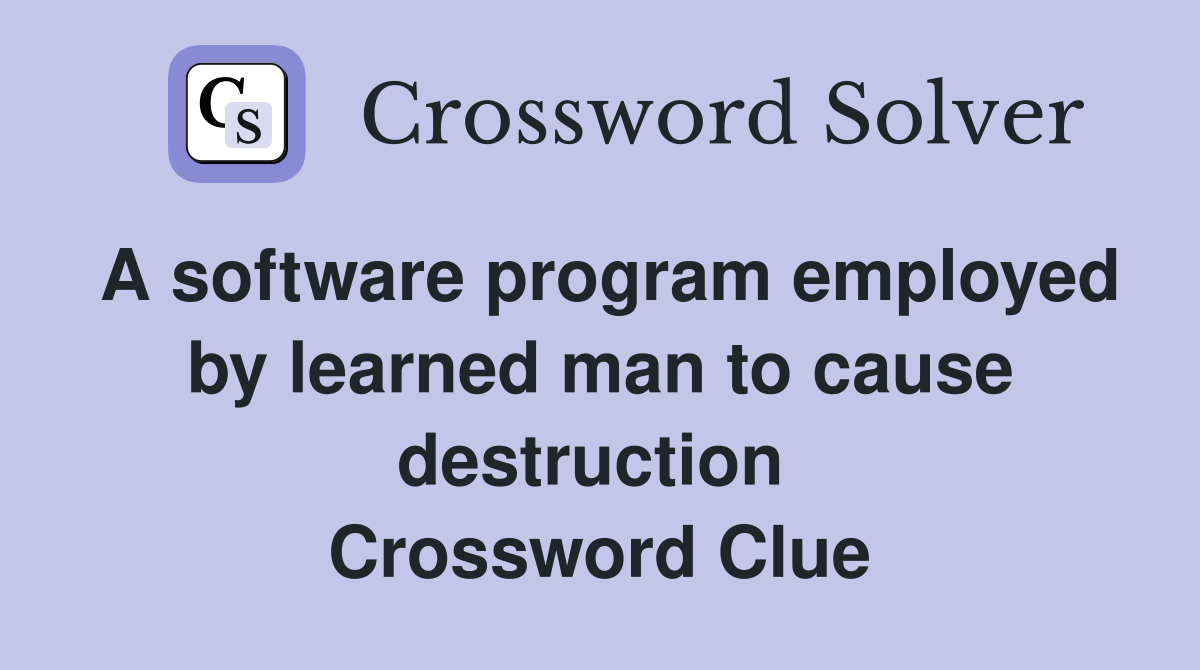 A software program employed by learned man to cause destruction  Crossword Clue