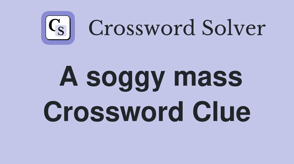 A soggy mass Crossword Clue