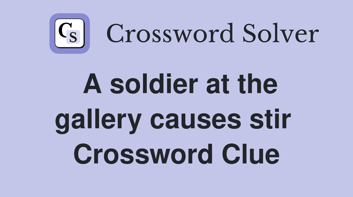 A soldier at the gallery causes stir  Crossword Clue