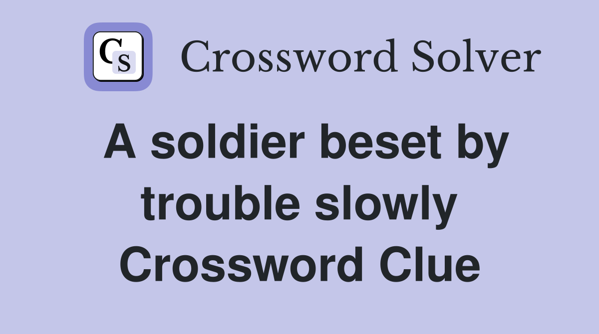 A soldier beset by trouble slowly Crossword Clue