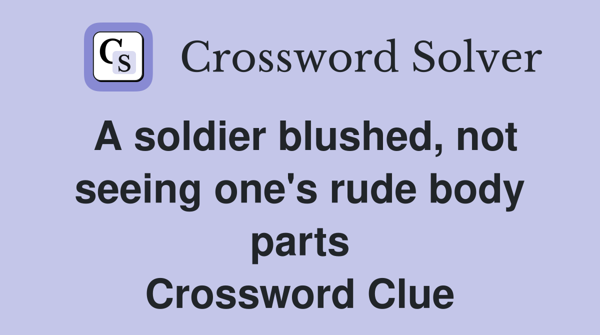 A soldier blushed, not seeing one's rude body parts Crossword Clue