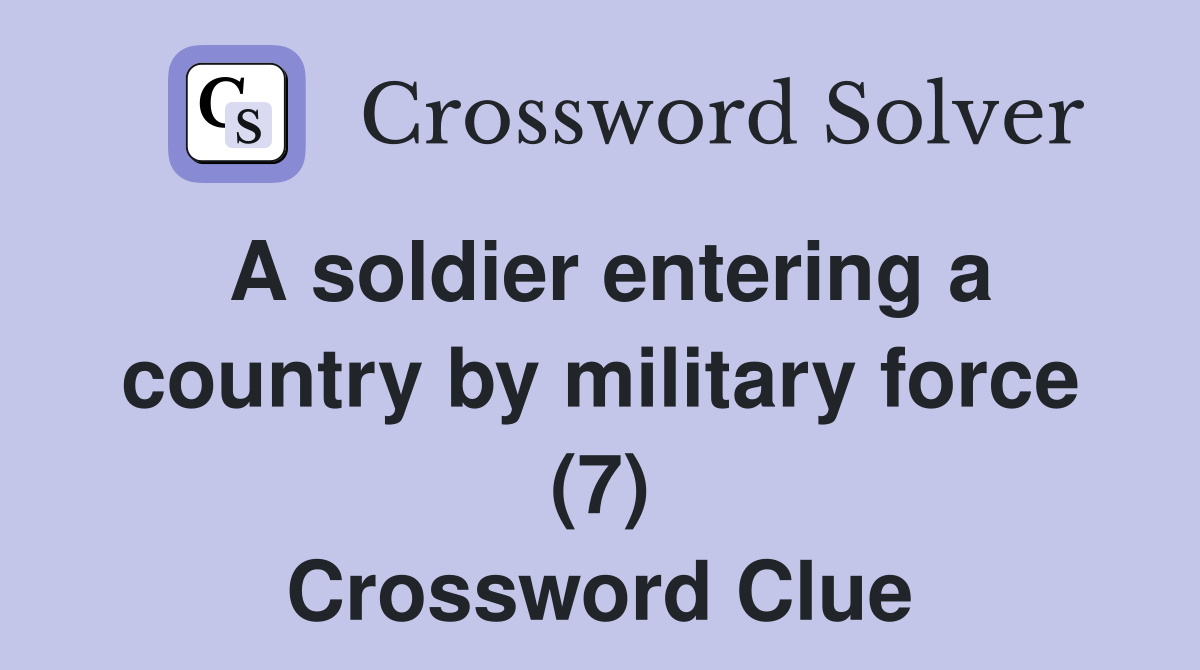 A soldier entering a country by military force (7) Crossword Clue