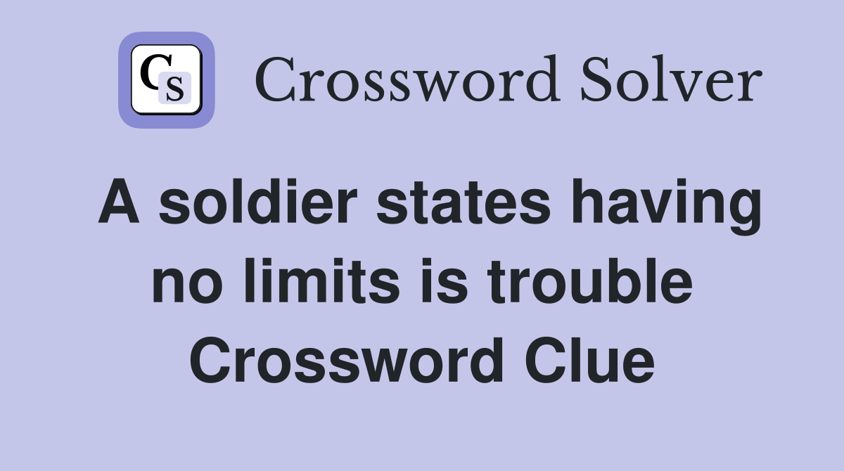 A soldier states having no limits is trouble Crossword Clue