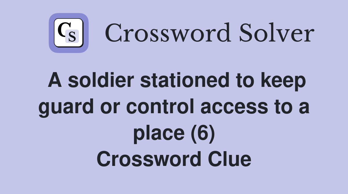 A soldier stationed to keep guard or control access to a place (6) Crossword Clue