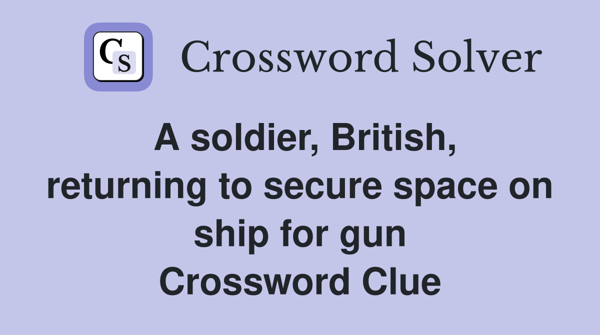 A soldier, British, returning to secure space on ship for gun Crossword Clue