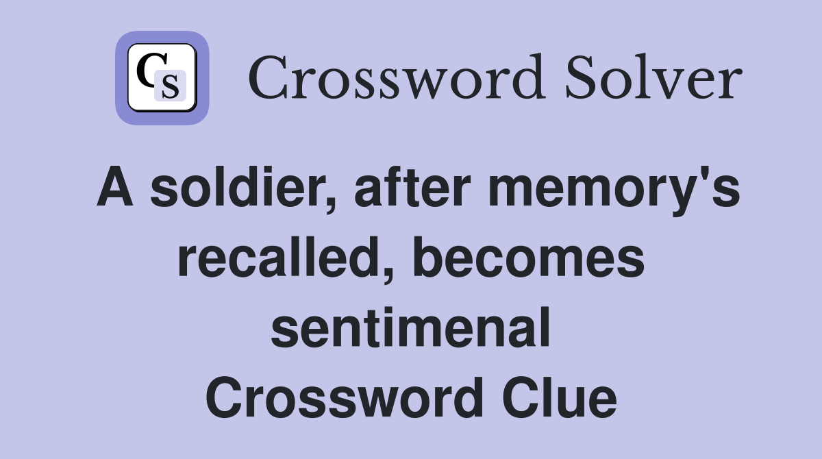 A soldier, after memory's recalled, becomes sentimenal Crossword Clue