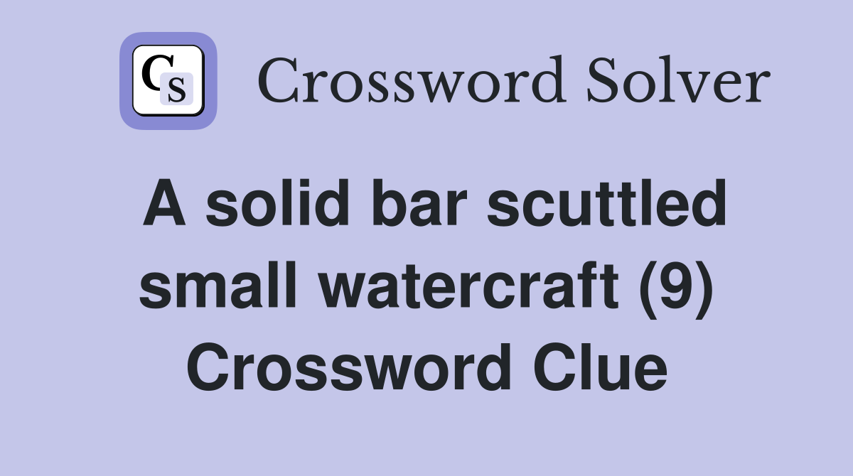 A solid bar scuttled small watercraft (9) Crossword Clue