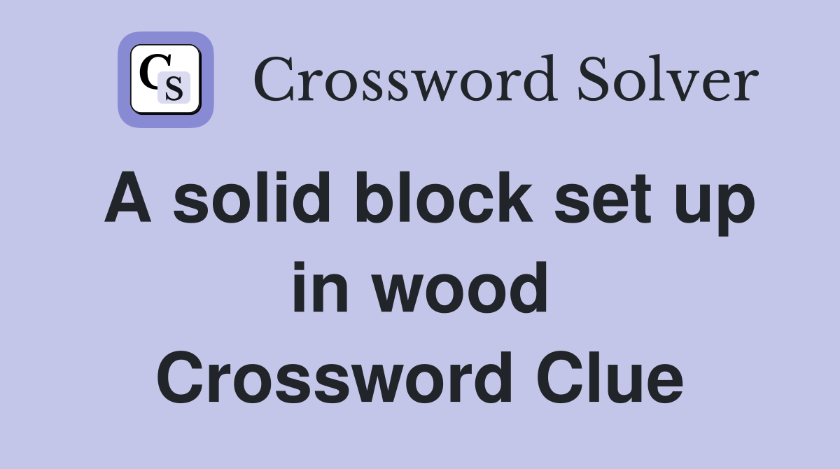 A solid block set up in wood Crossword Clue