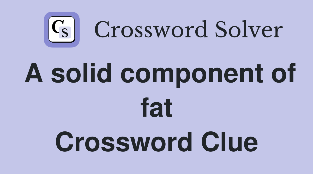 A solid component of fat Crossword Clue