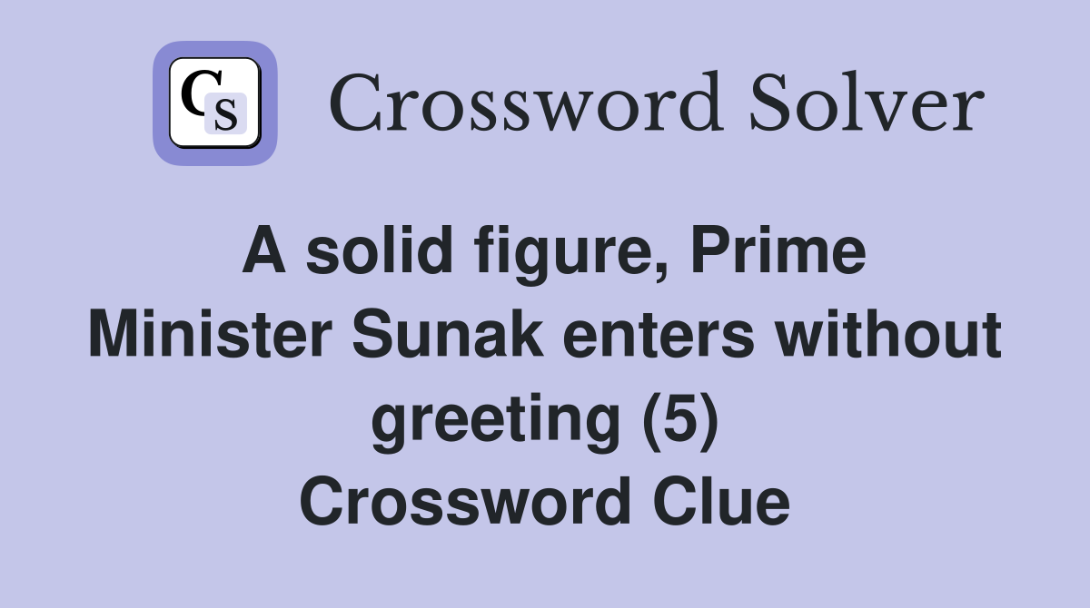 A solid figure, Prime Minister Sunak enters without greeting (5) Crossword Clue
