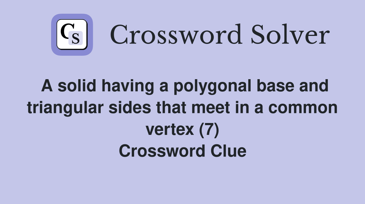 A solid having a polygonal base and triangular sides that meet in a common vertex (7) Crossword Clue