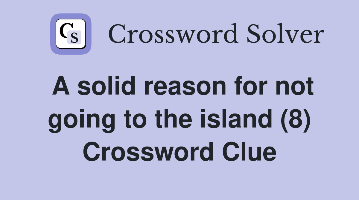 A solid reason for not going to the island (8) Crossword Clue
