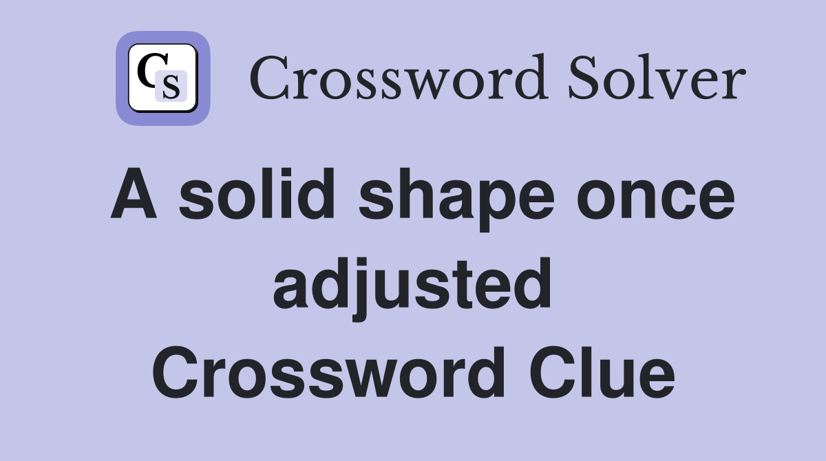 A solid shape once adjusted Crossword Clue