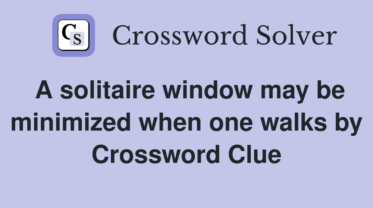A solitaire window may be minimized when one walks by Crossword Clue